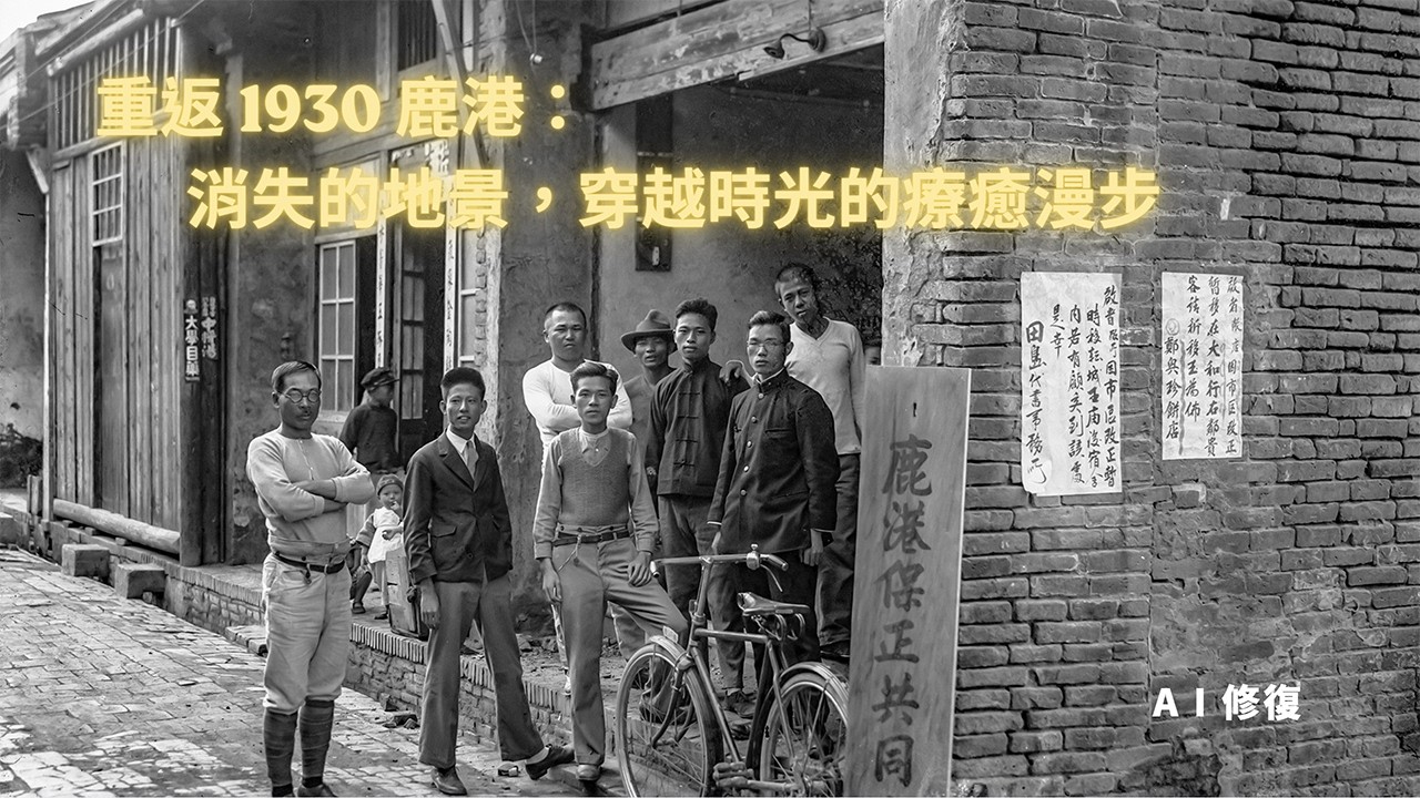【AI 修復】重返 1930 鹿港：消失的地景，穿越時光的療癒漫步
