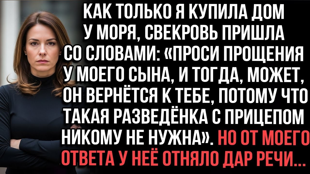 Как только я купила новый дом у моря свекровь пришла и сказала Моего сына нужно прямо сейчаспростить