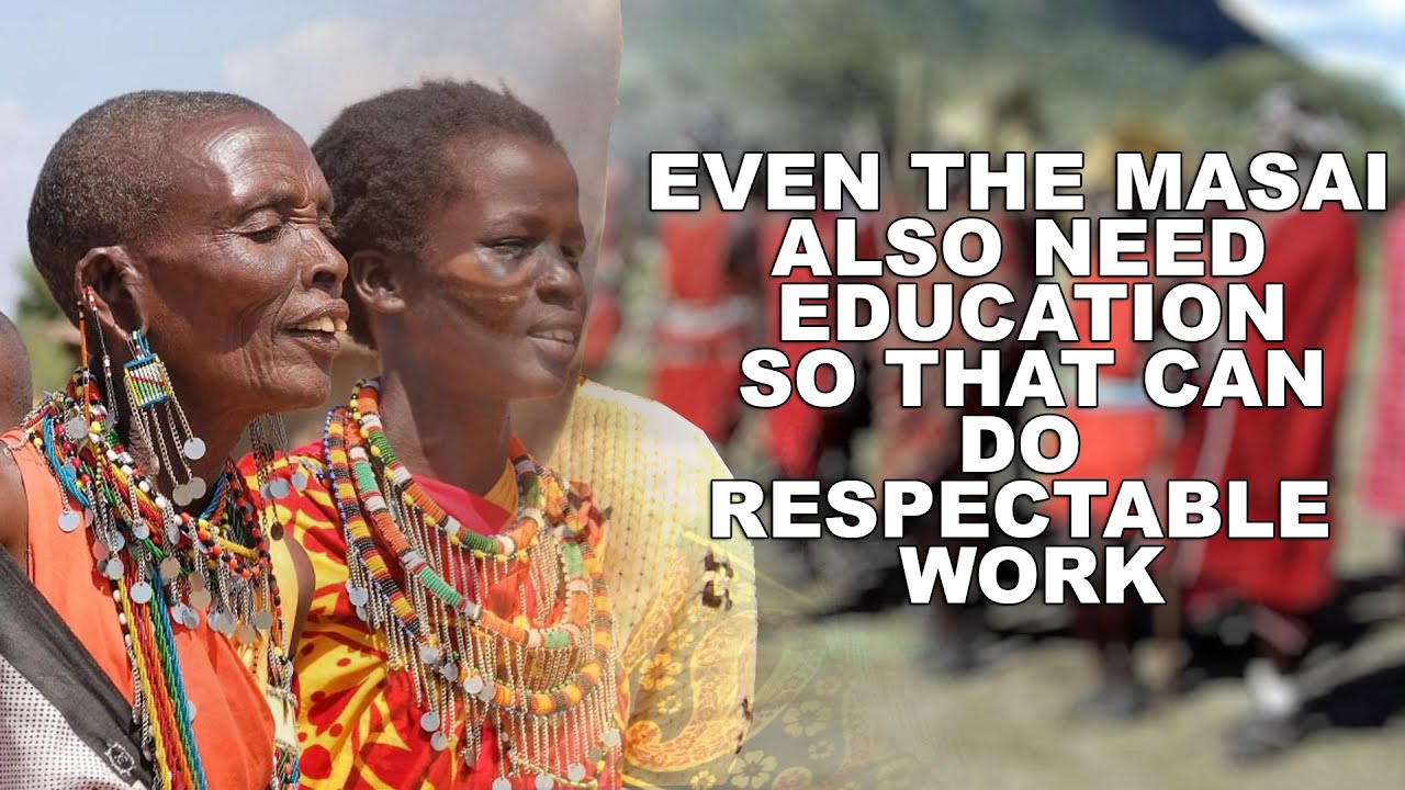EVEN THE MASAI ALSO NEED EDUCATION SO THAT CAN DO RESPECTABLE WORK