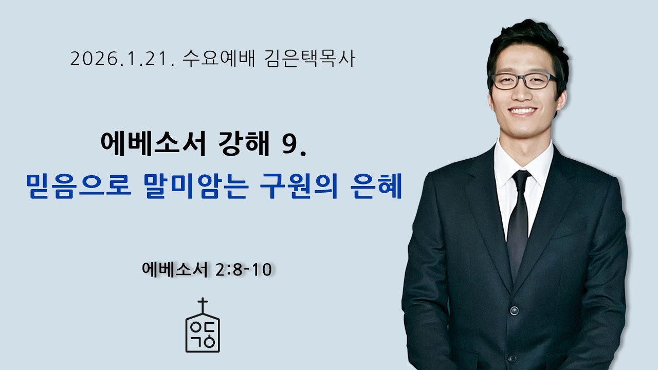 에베소서 강해 9. 믿음으로 말미암는 구원의 은혜(에베소서 2장 8-10절), 2026. 1. 21. 수요저녁예배 예닮교회 김은택목사, 대구 개혁주의 교회, 개혁교회