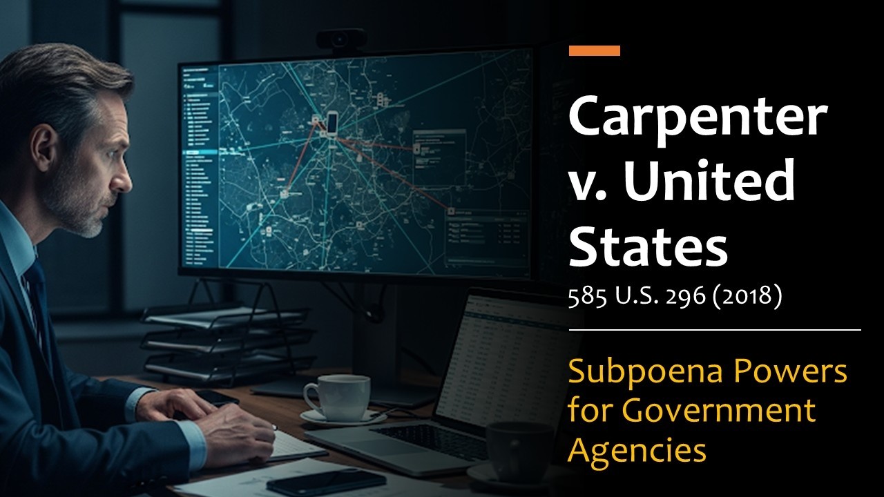 Carpenter v. United States (2018): Cell Phone Location Data, Search Warrants, and Agency Subpoenas