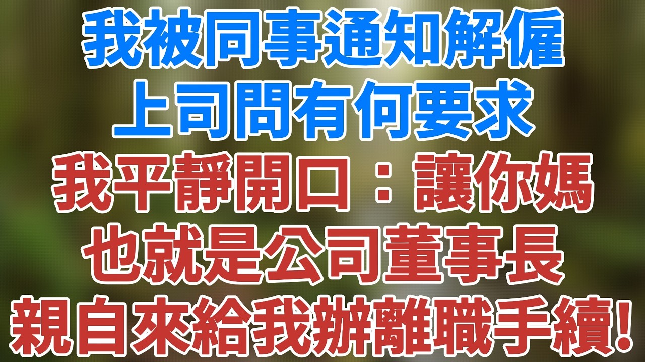 我被同事通知解僱，上司問有何要求，我平靜開口：讓你媽，也就是公司董事長，親自來給我辦離職手續！#爽文 #小說 #深夜淺讀 #夜讀人生 #生活經驗 #講故事 #為人處世 #老年生活#健康有方 #情感故事