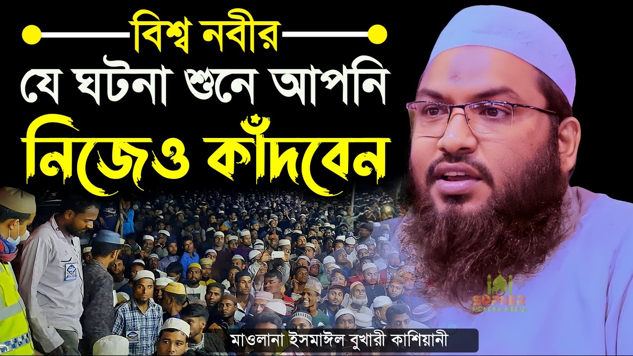 বিশ্ব নবীর যে ঘটনা শুনে আপনি নিজেও কাঁদবেন || মাওলানা ইসমাঈল বুখারী কাশিয়ানী || Ismail Bukhari Waz