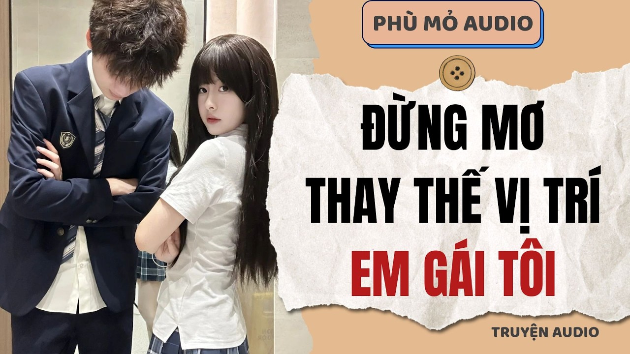 Đừng Mơ Thay Thế Vị Trí Em Gái Tôi | Full audio
