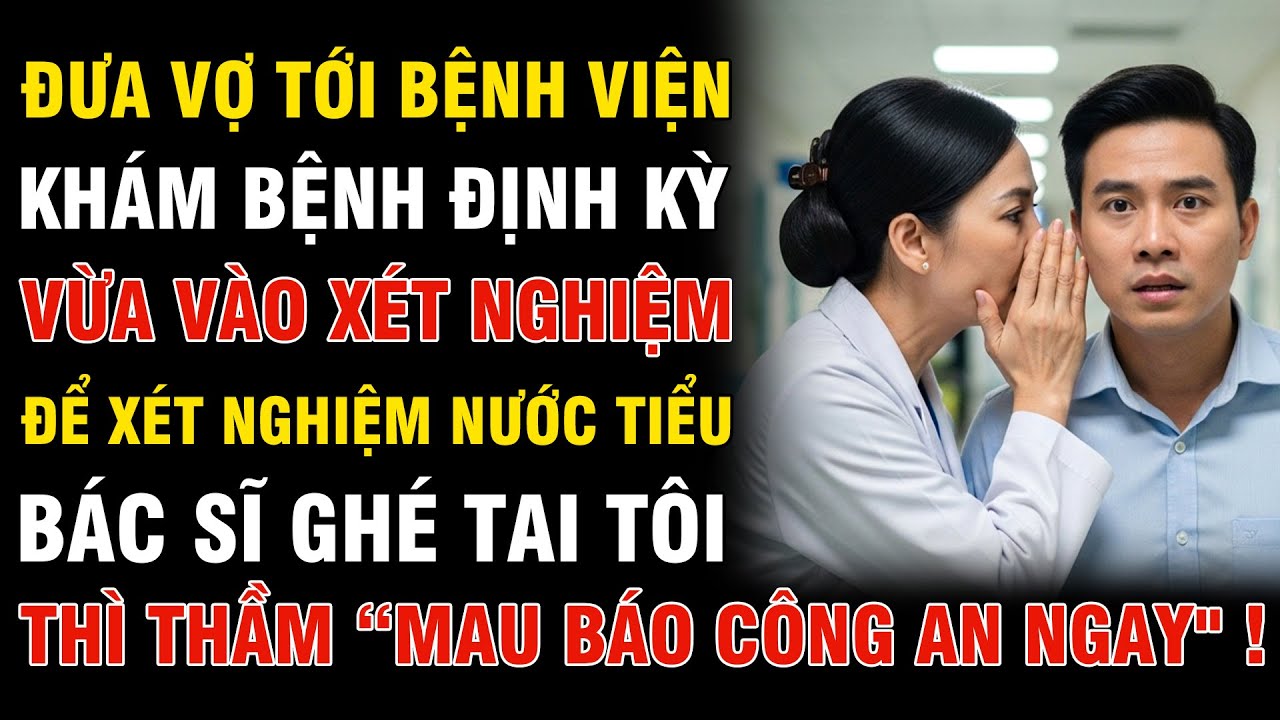 Đưa Vợ Đi Khám Bệnh , Vừa Vào Xét Nghiệm Nước Tiểu Bác Sĩ Ghé Tai Tôi Thì Thầm “Báo Công An Ngay
