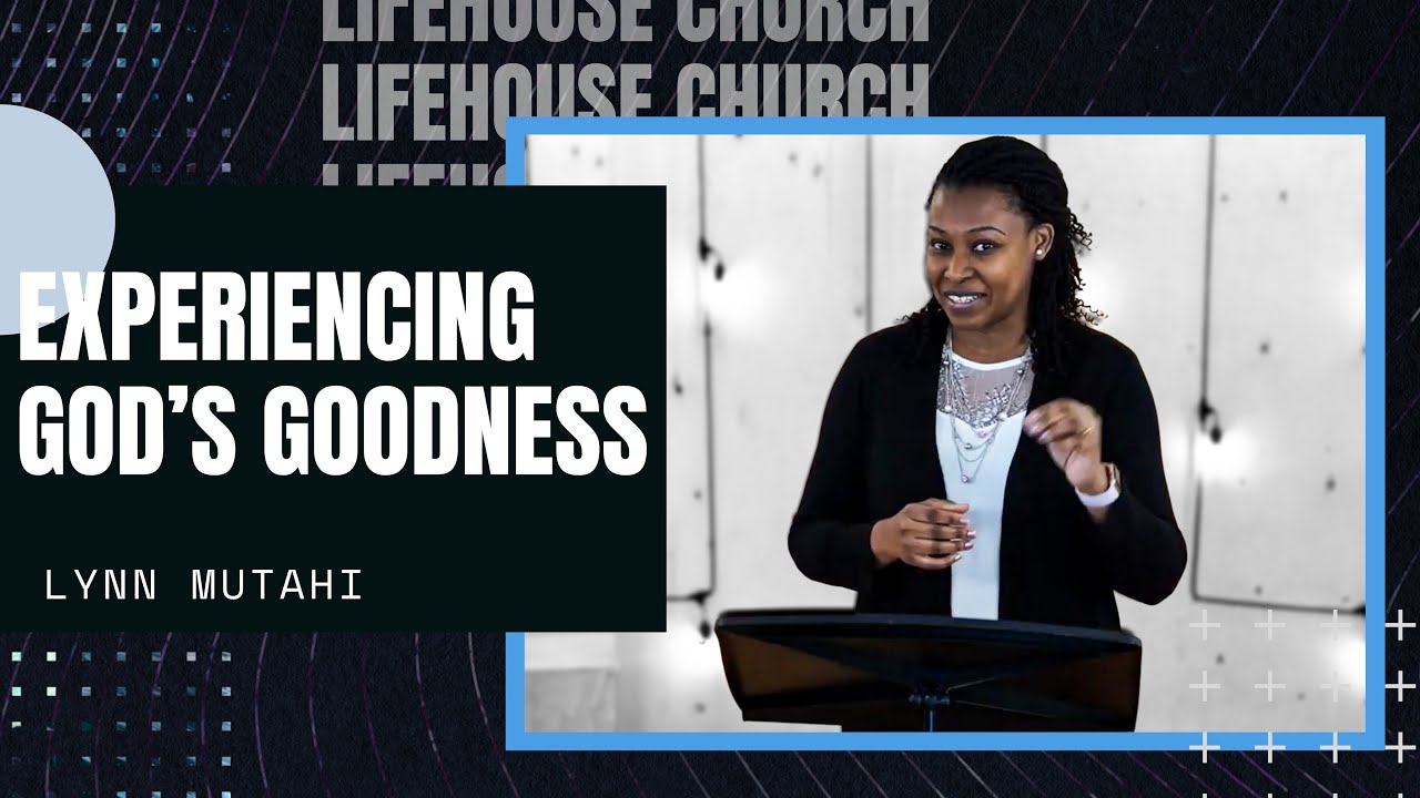 Experiencing God's Goodness | Lynn Mutahi | LifeHouse Church