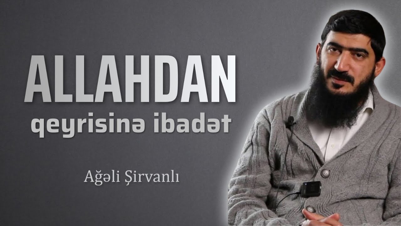 Allahdan qeyrisinə ibadət \ Ağəli Şirvanlı