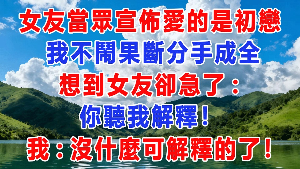 女友當眾宣佈愛的是初戀，我不鬧果斷分手成全，沒想到女友卻急了:你聽我解釋！我:沒什麼可解釋的了！#出軌小說 #愛情故事 #白月光 #幸福人生#生活经验 #情感故事 #退休生活
