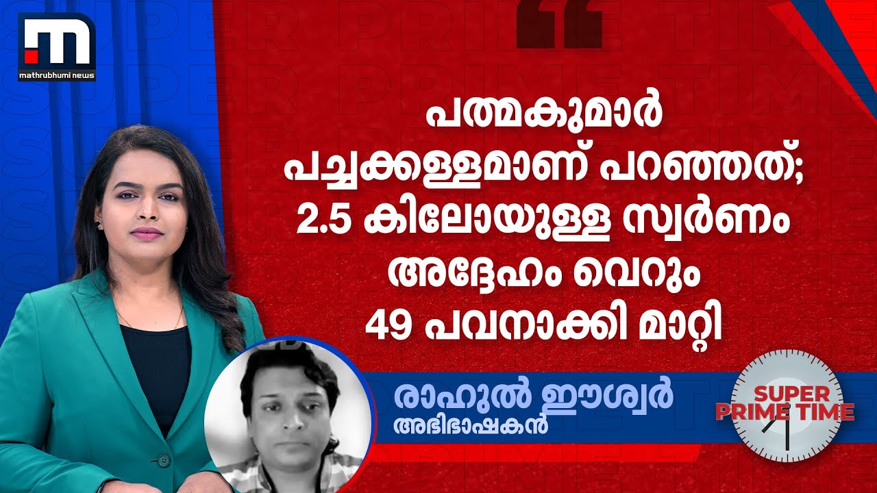 'പത്മകുമാർ പച്ചക്കള്ളമാണ് പറഞ്ഞത്; 2.5 കിലോയുള്ള സ്വർണം അദ്ദേ​ഹം വെറും 49 പവനാക്കി മാറ്റി'