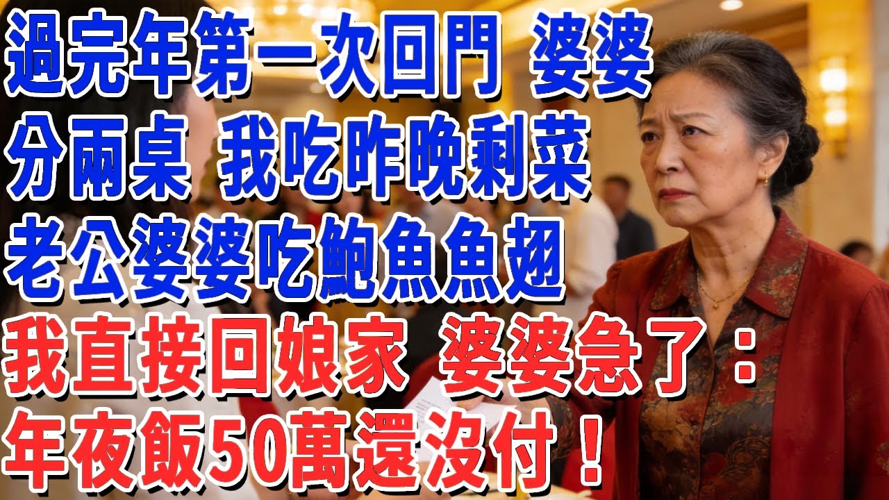 過完年第一次回門，婆婆分兩桌 我吃昨晚剩菜，老公婆婆吃鮑魚魚翅，我沒鬧 起身回娘家，婆婆急了：年夜飯50萬還沒付！#妮妮故事會 #情感故事 #老年生活