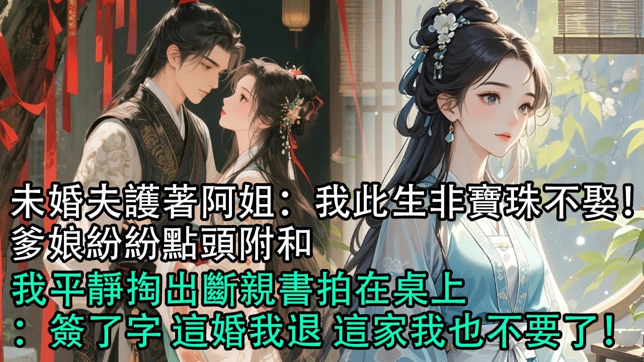 【一口氣看完】未婚夫護著阿姐：我此生非寶珠不娶！爹娘紛紛點頭附和，我平靜掏出斷親書拍在桌上：簽了字 這婚我退 這家我也不要了！#古言 #有聲小說 #情感故事