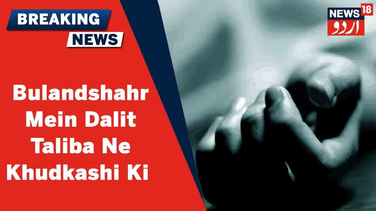 UP News: Bulandshahr Mein Dalit Taliba Ne Chhed Chhad Se Tang Aakar Khudkashi Ki l News18 Urdu