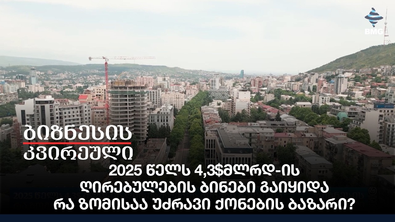 2025 წელს 4,3$მლრდ-ის ღირებულების ბინები გაიყიდა - რა ზომისაა უძრავი ქონების ბაზარი?