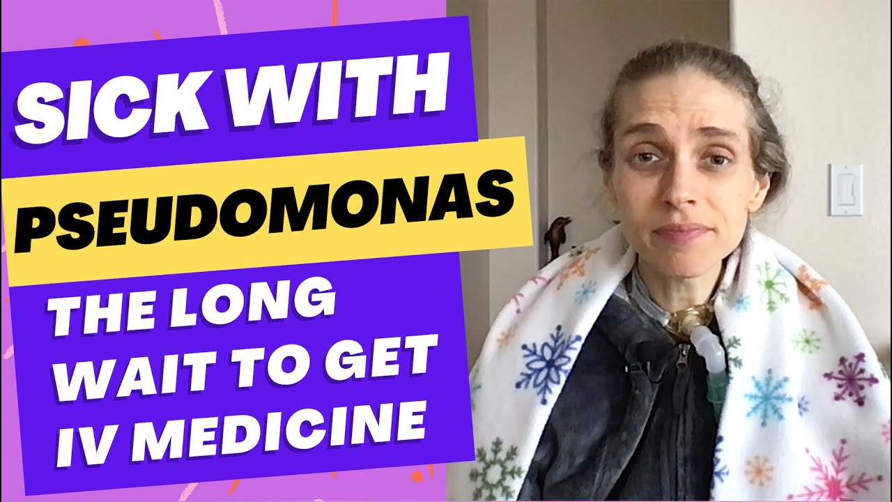 What Happens When I Get Sick with Pseudomonas? The Long Wait to Get IV Antibiotics. Life with a Vent