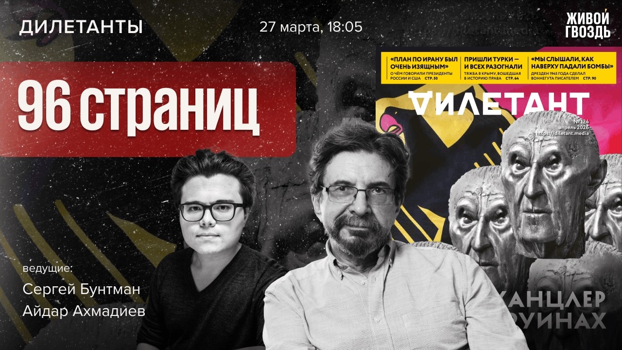 96 страниц &mdash; листаем новый номер журнала Дилетант! Сергей Бунтман и Айдар Ахмадиев / 27.03.26