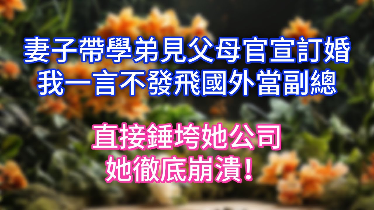 妻子帶學弟見父母官宣訂婚，我一言不發飛國外當副總，直接錘垮她公司，她徹底崩潰！