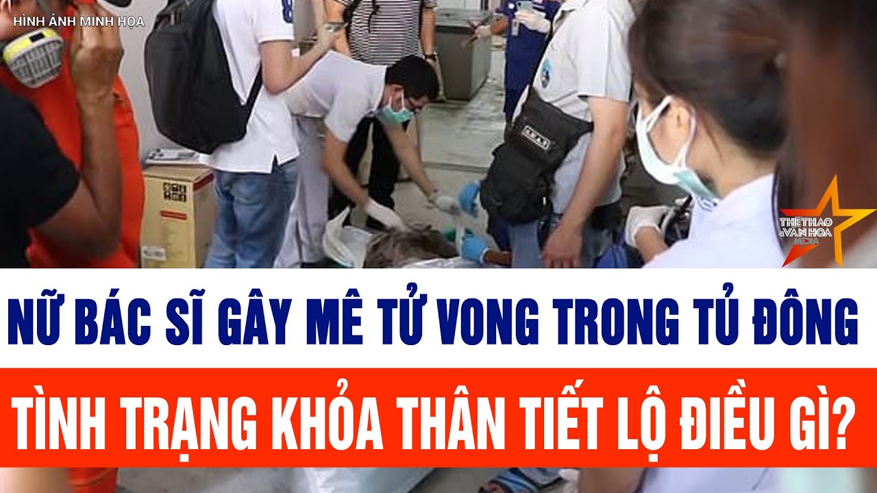 Tin tức mới nhất: Nữ bác sĩ gây mê tử vong trong tủ đông, tình trạng khỏa thân tiết lộ điều gì?
