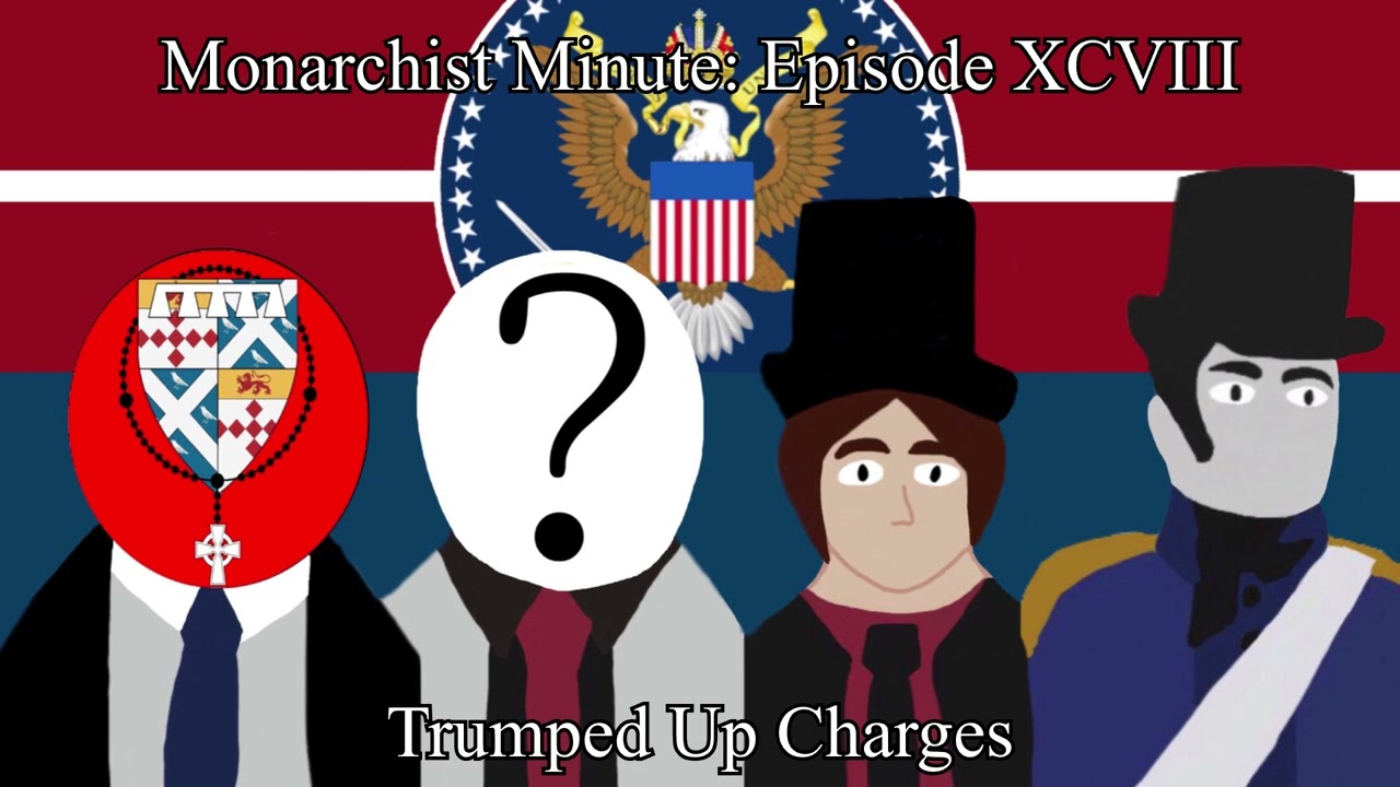 Monarchist Minute Episode XCVIII (98): Trumped Up Charges