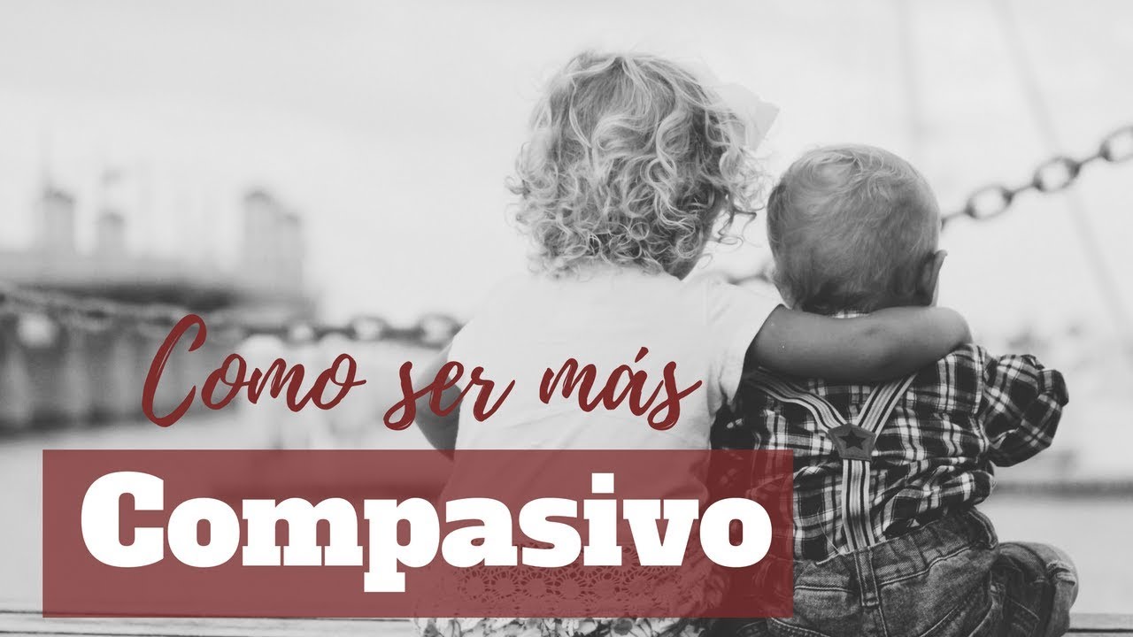 Porque la compasión ❤✌ es buena para ti y como ser más compasivo ♥🤗