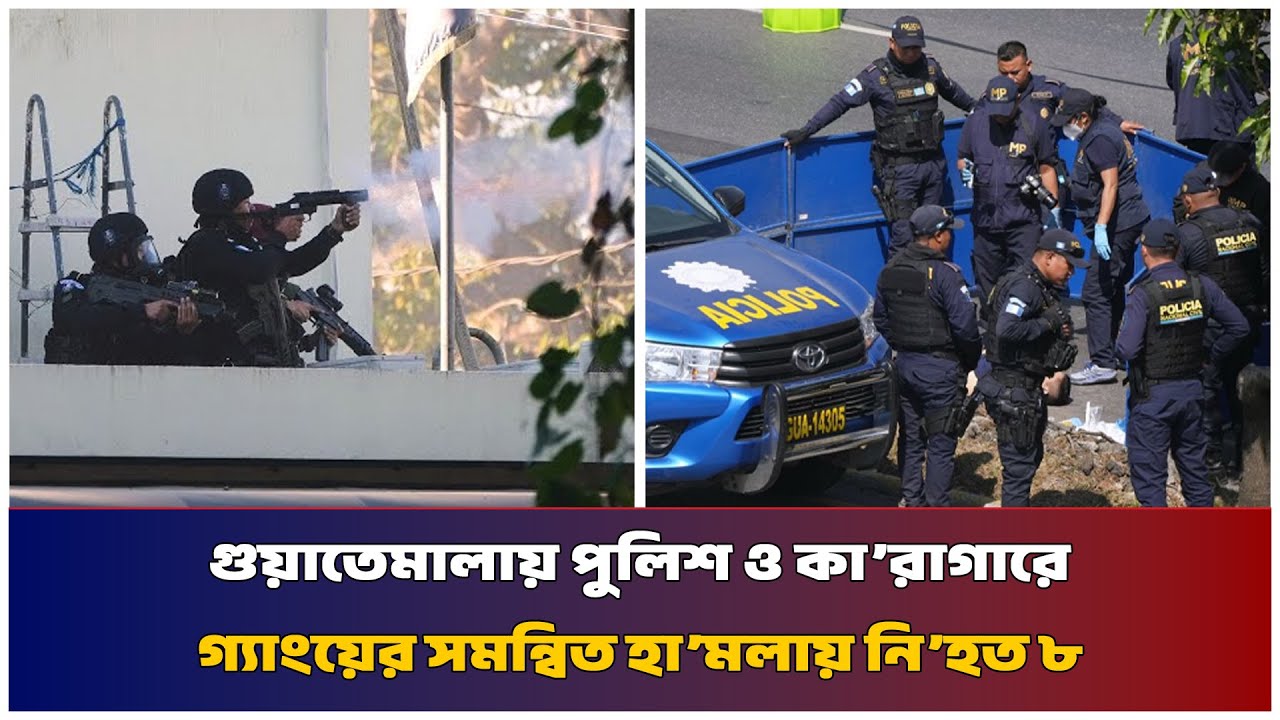 গুয়াতেমালায় পুলিশ ও কা’রাগারে গ্যাংয়ের সমন্বিত হা’মলায় নি’হত ৮ | Mib Television