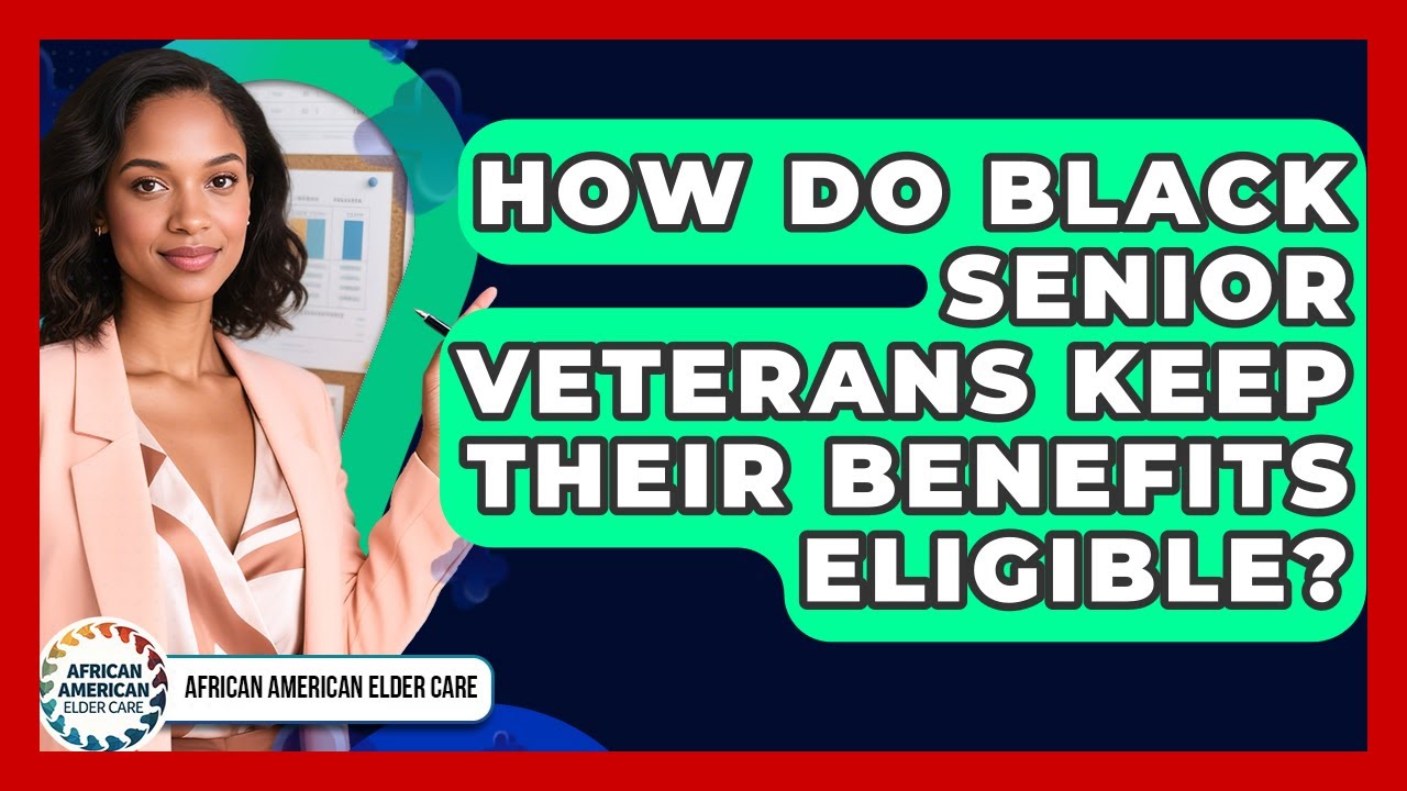 How Do Black Senior Veterans Keep Their Benefits Eligible? - African American Elder Care