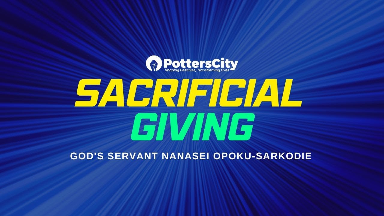 SACRIFICIAL GIVING || GOD'S SERVANT NANASEI OPOKU-SARKODIE