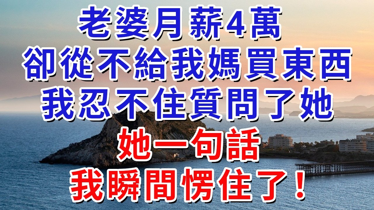 老婆月薪4萬，卻從不給我媽買東西，我忍不住質問了她，她一句話，我瞬間愣住了！#生活經驗#情感故事#故事#小說#戀愛#情感#婚姻