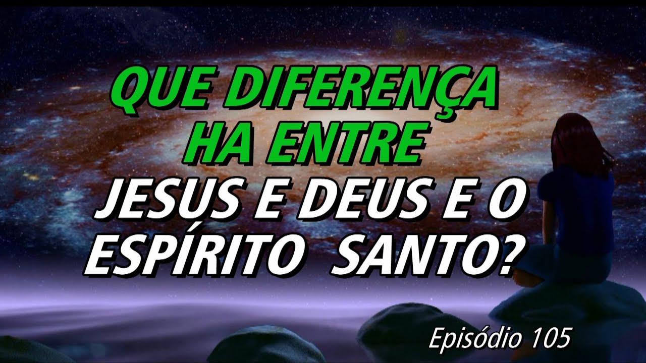 105º   REVELAÇÕES  |   QUE DIFERENÇA HA ENTRE JESUS E DEUS E O ESPIRITO SANTO