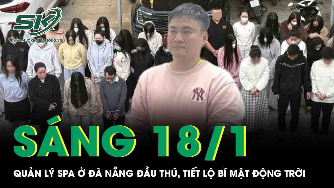 Sáng 18/1:Quản lý spa trong khách sạn hạng sang nổi tiếng Đà Nẵng đầu thú, phơi bày bí mật động trời