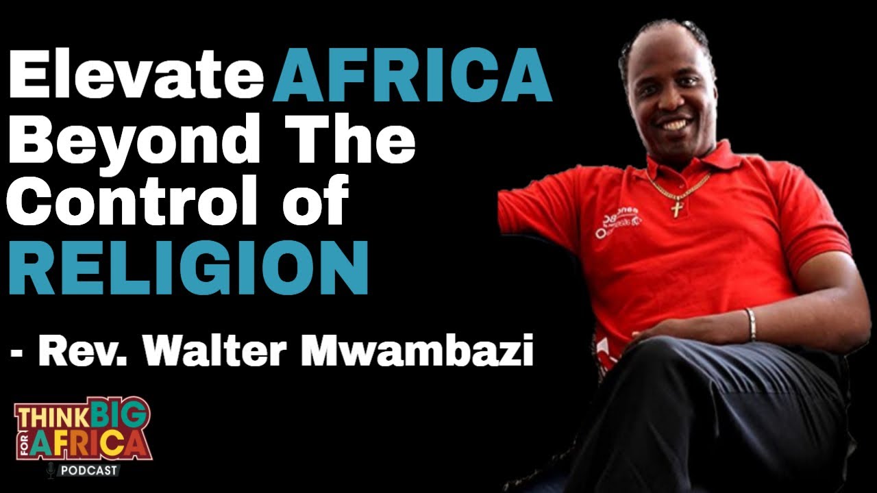 How Africans Can Elevate Their Minds Beyond Religion - Rev Walter Mwambazi