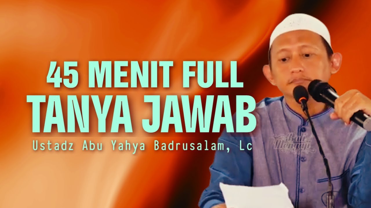 45 MENIT TANYA JAWAB SINGKAT - Ustadz Abu Yahya Badrusalam, Lc