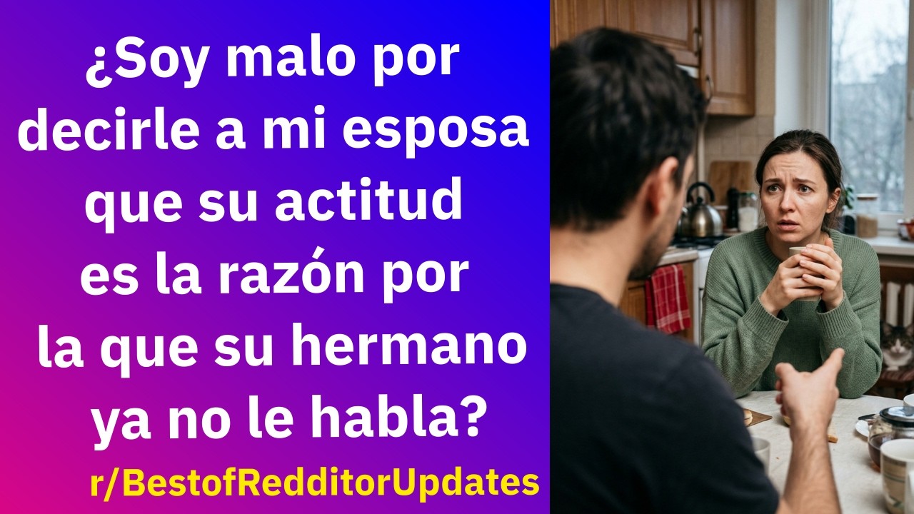 Le dije a mi esposa que su actitud es la razón por la que su hermano ya no le habla - Reddit Español
