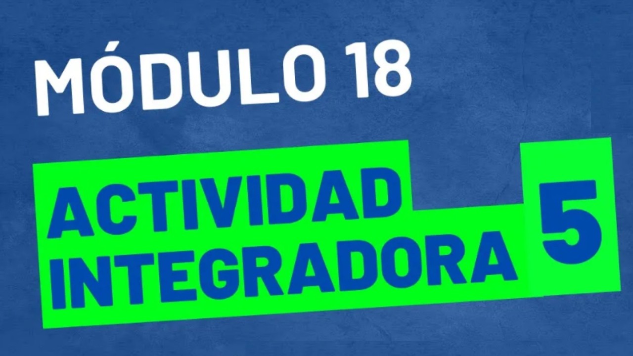Actividad Integradora 5 - Módulo 18 - ACTUALIZADA - PREPA EN LÍNEA SEP
