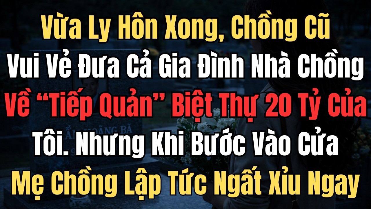 Vừa Ly Hôn Xong, Chồng Cũ Hí Hững Đưa Cả Gia Đình Về Tiếp Quản Biệt Thự...