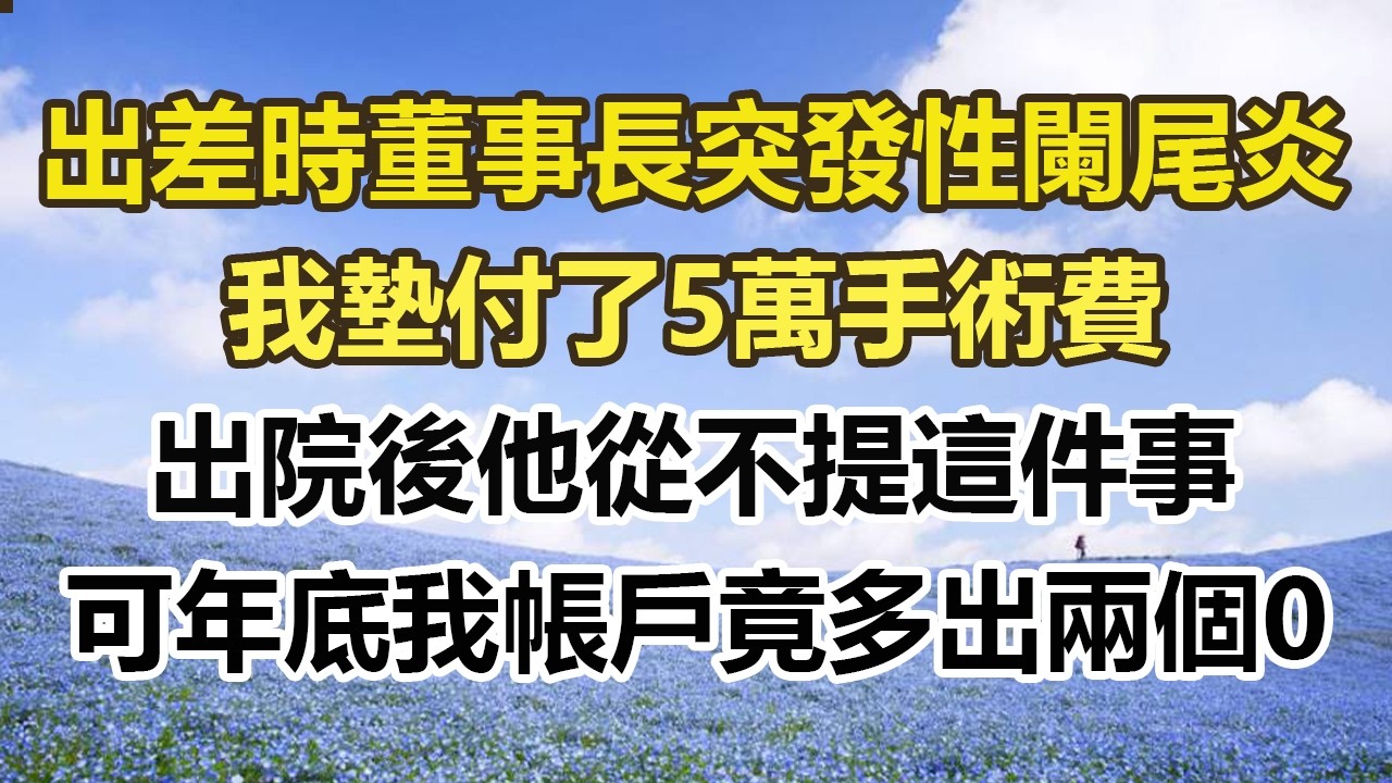 出差時董事長突發性闌尾炎，我墊付了5萬手術費，出院後他從不提這件事，可年底我帳戶竟多出兩個0#幸福敲門 #為人處世 #生活經驗 #情感故事