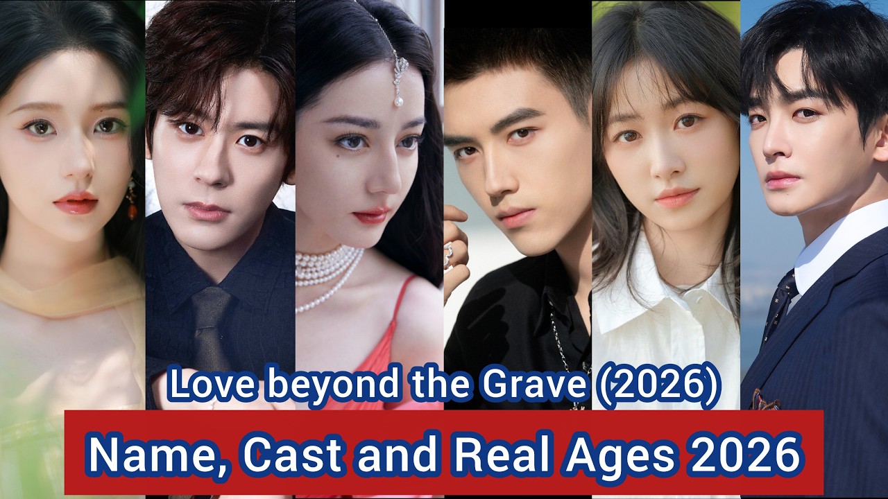 Love beyond the Grave (2026) Name, Cast and Real Ages 2026 | Dilireba, Arthur Chen, Wei Zhe Ming,...