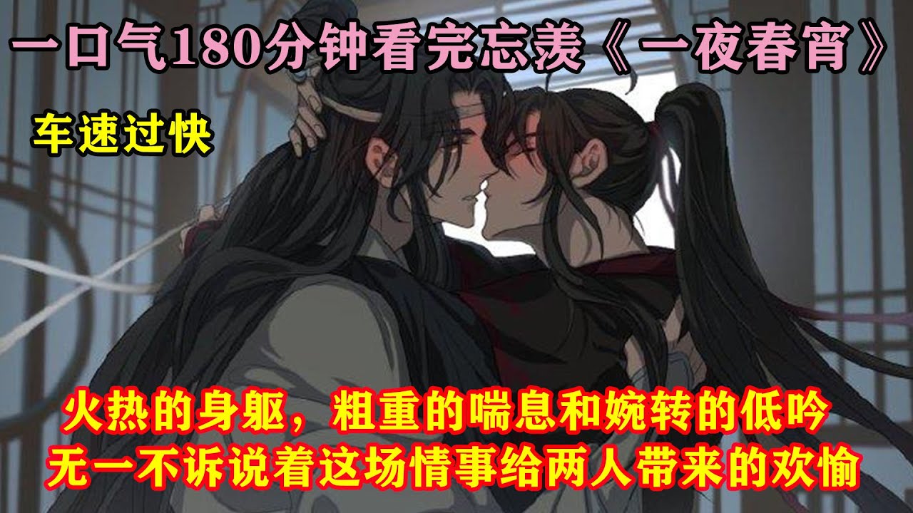 一口气180分钟看完忘羡《一夜春宵》火热的身躯，摇曳的灯烛，粗重的喘息和婉转的低吟，无一不诉说着这场情事给两人带来的欢愉……