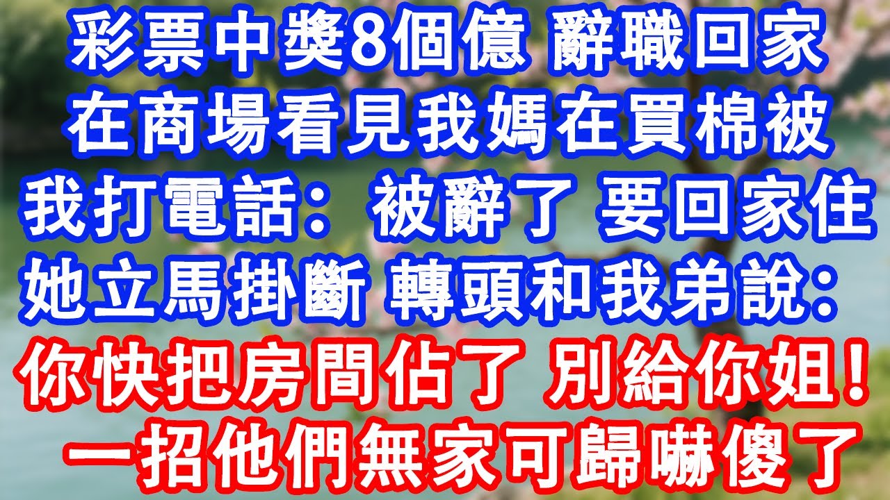 彩票中獎8個億，辭職回家。在商場看見我媽在買棉被，我打電話：被辭了，要回家住。她立馬掛斷，轉頭和我弟說：你快把房間佔了，別給你姐！一招他們無家可歸嚇傻了。#故事 #人生哲理 #生活經驗 #家庭