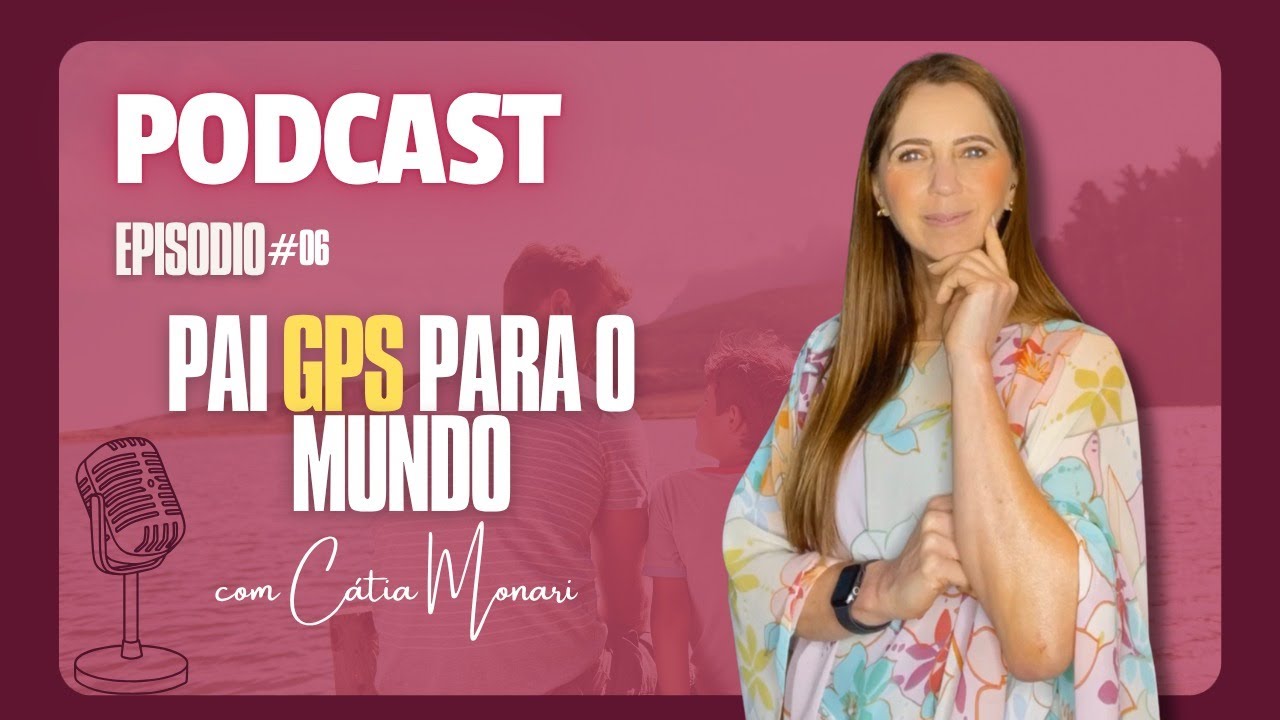 PAI GPS PARA O MUNDO - Cátia Monari Podcast #6