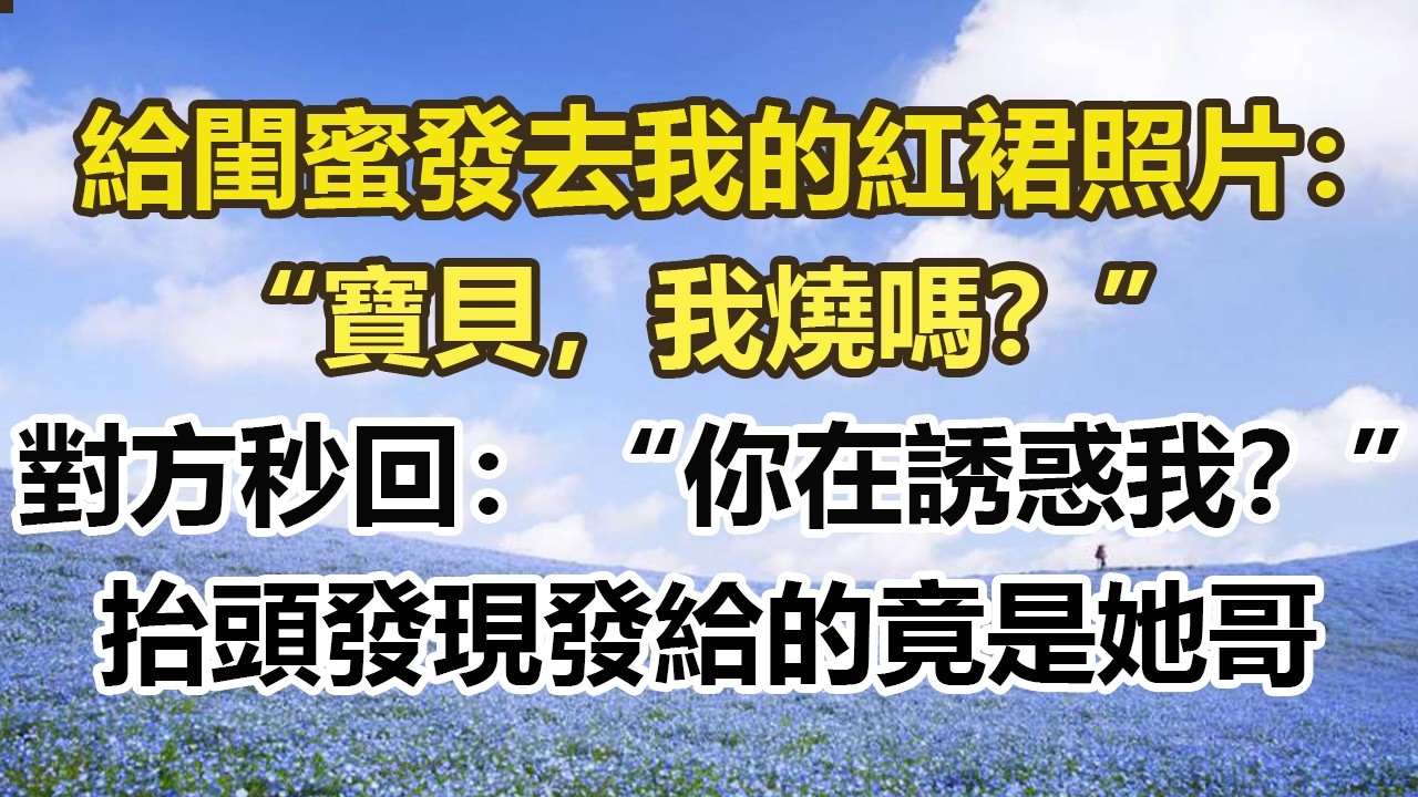 給閨蜜發去我的紅裙照片：“寶貝，我燒嗎？”對方秒回：“你在誘惑我？”，抬頭發現發給的竟是她哥#幸福敲門 #為人處世 #生活經驗 #情感故事