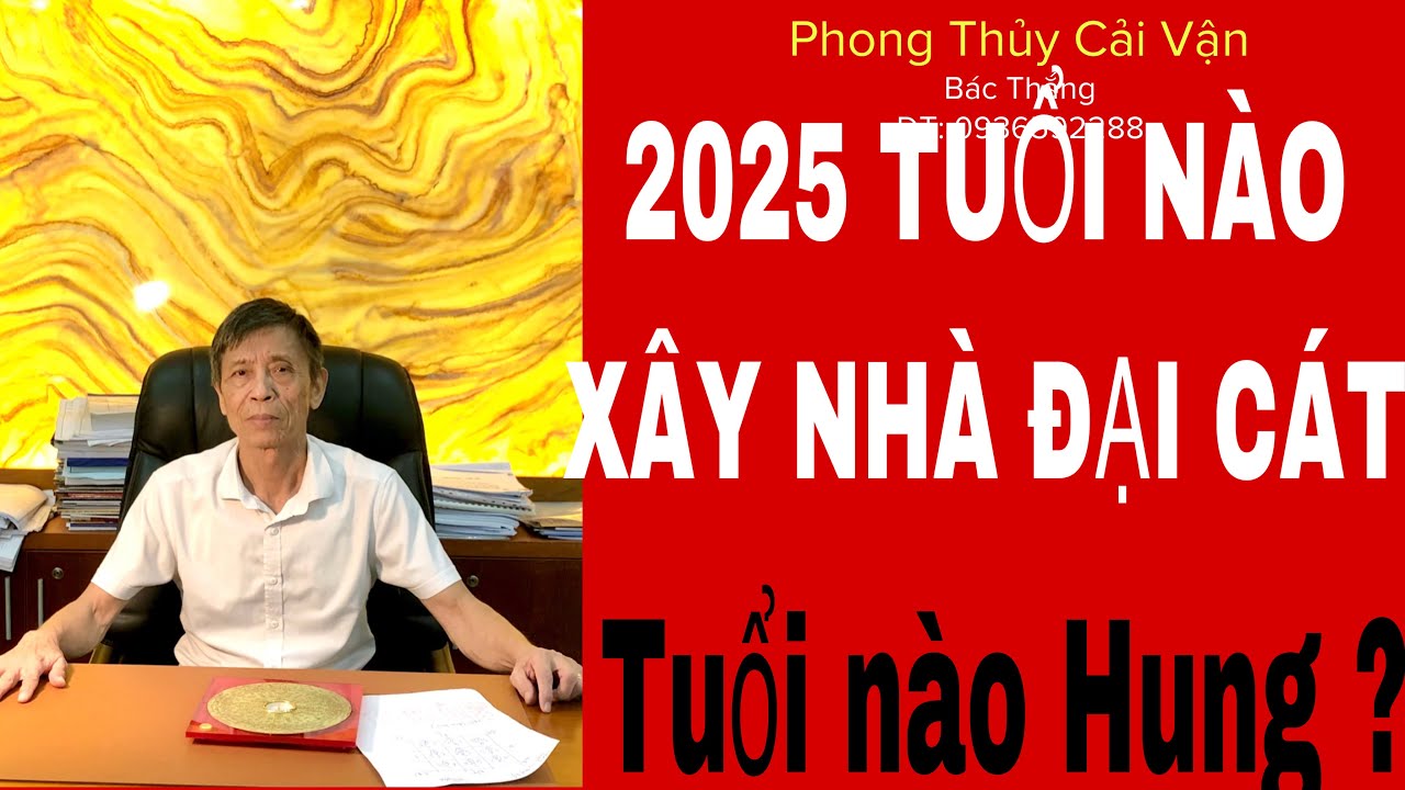2025-TUỔI NÀO XÂY NHÀ ĐẠI CÁT.TUỔI NÀO TRÁNH ĐỘNG THỔ.?