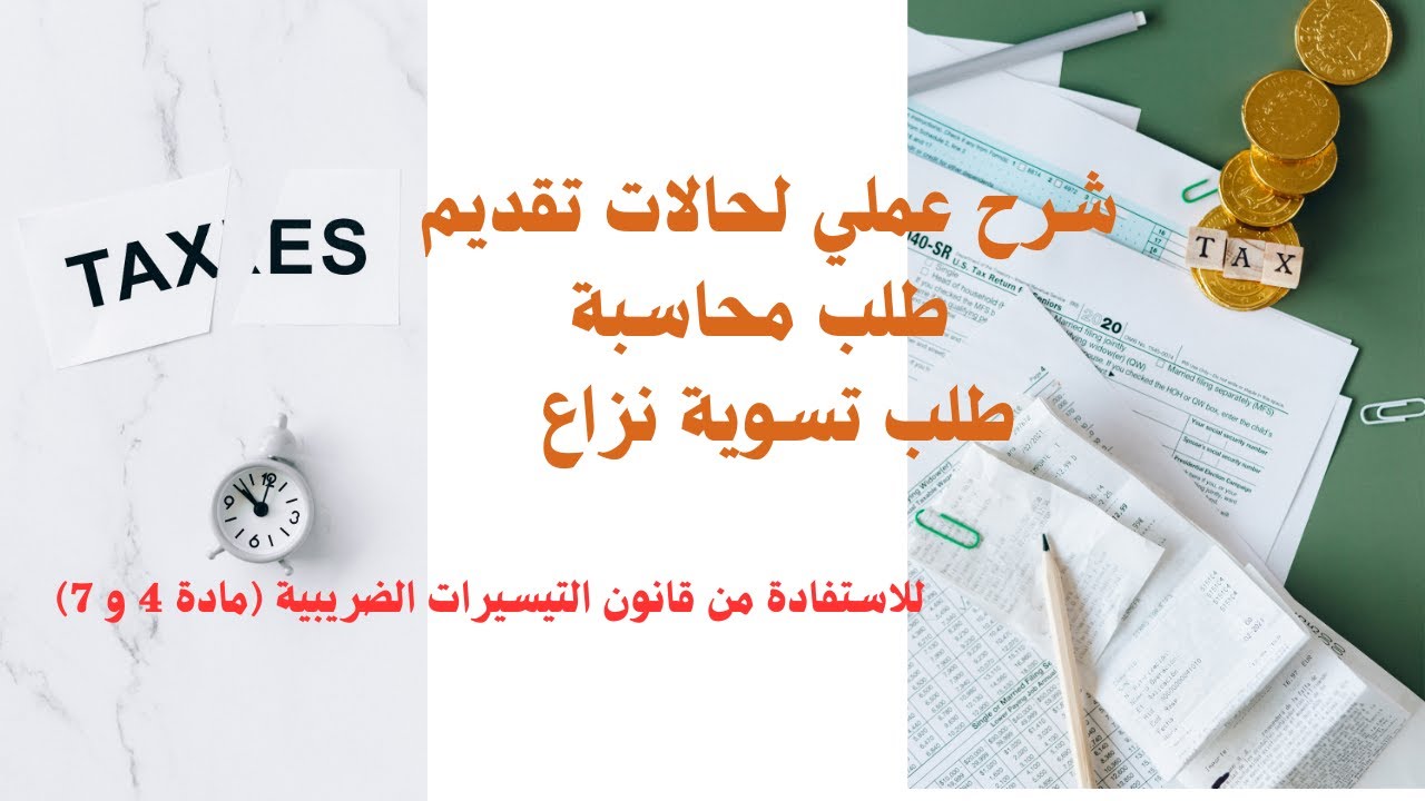 شرح عملي لحالات تقديم طلب محاسبه وطلب تسويه نزاع للاستفاده من قانون التيسيرات الضريبيه ماده 4 و7 ق5