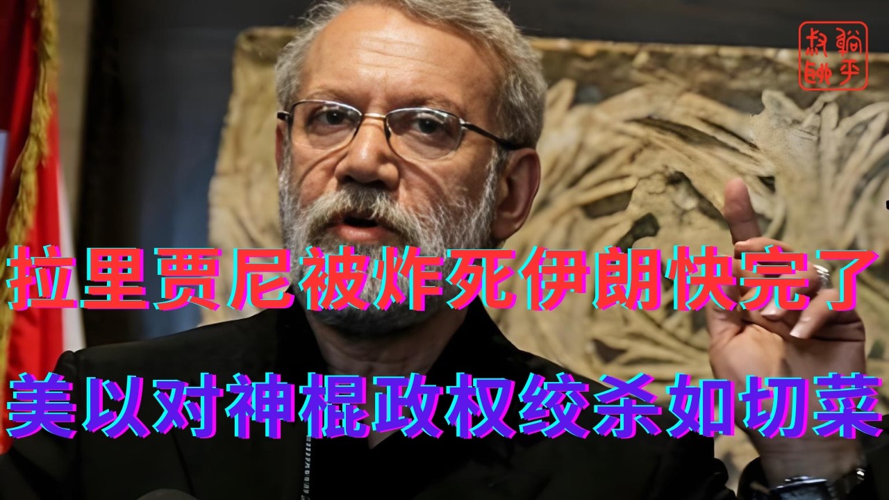 拉里贾尼被炸死伊朗快完了||美以对神棍政权绞杀如切菜