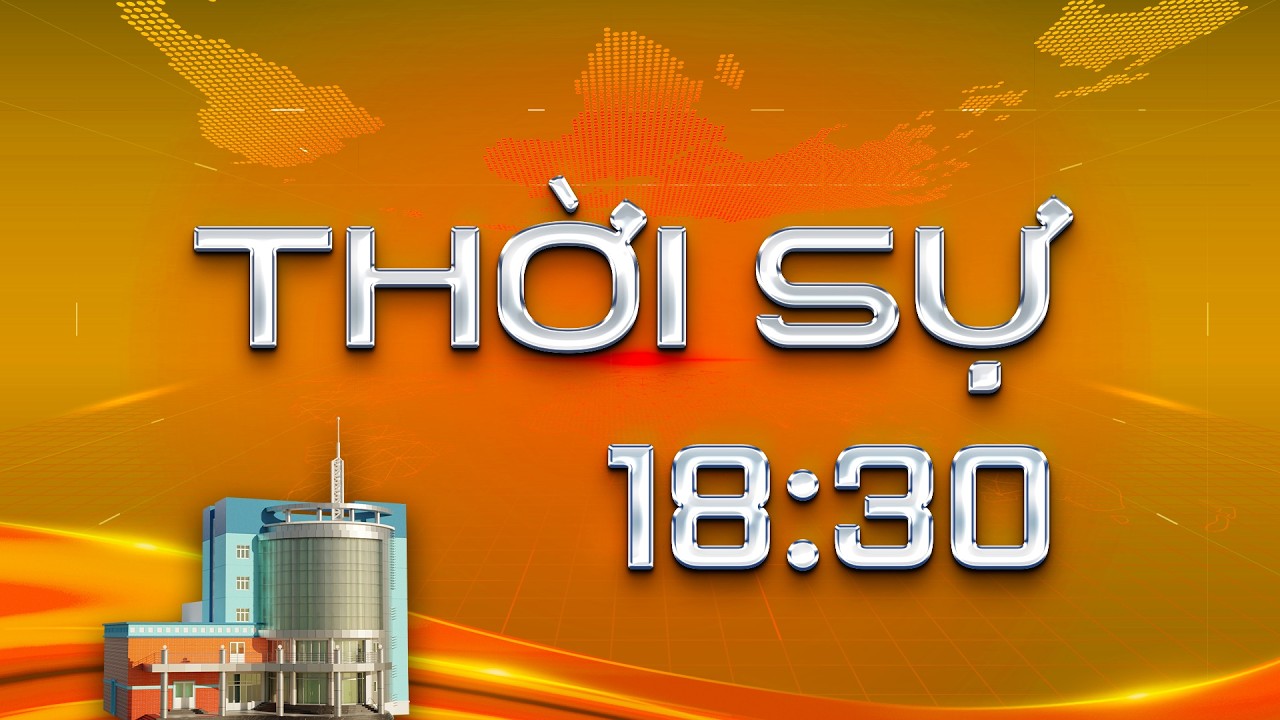 THỜI SỰ 18 GIỜ 30 NGÀY 08/3/2026