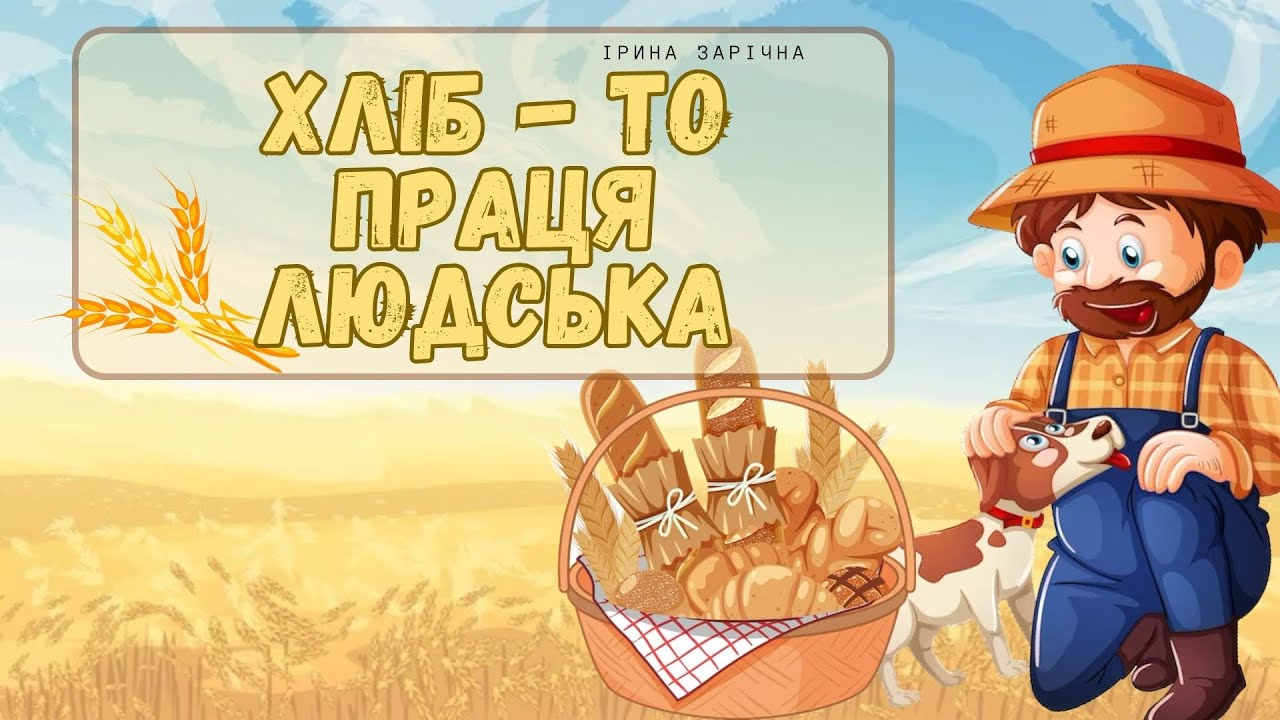Хліб - то праця людська. Цікава розповідь про хліб, які бувають зернові, хліборобів.