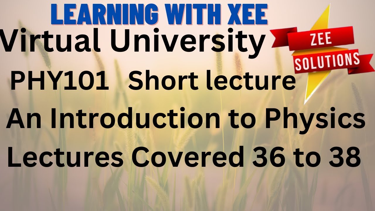 PHY101 An Introduction to Physics Short lecture of lectures 36 to 38 Virtual University of Pakistan