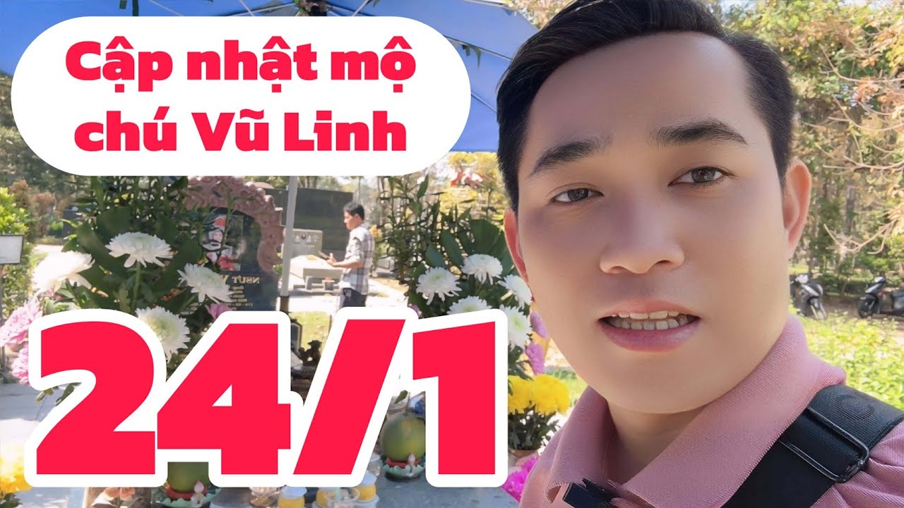 Cập nhật mộ chú Vũ Linh mới nhất 24/1