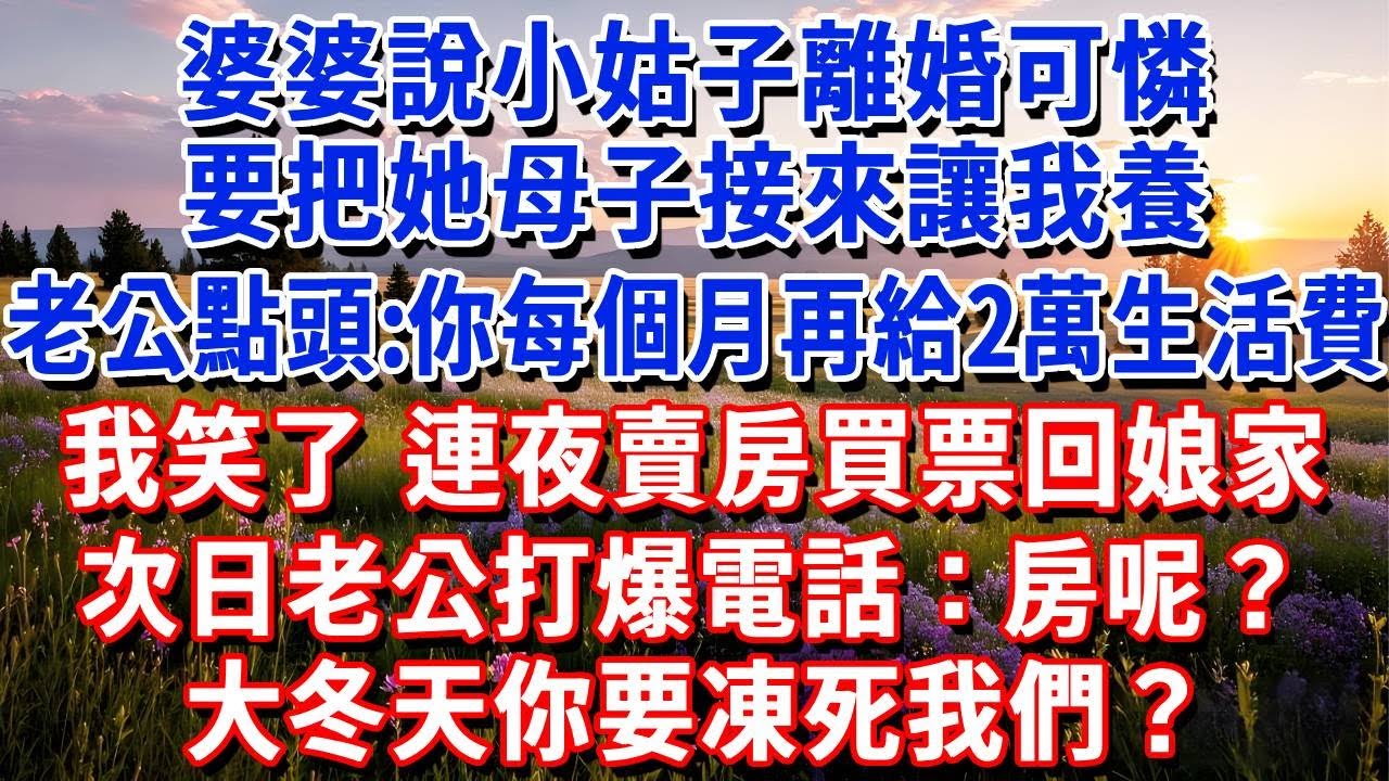 婆婆說小姑子離婚可憐，要把她母子接來讓我養，老公馬上答應:你每個月再給2萬生活費。我笑了，連夜賣房買票回娘家，次日老公打爆電話：房呢？大冬天你要凍死我們？#小魚故事會#為人處世#人生感悟#中老年生活
