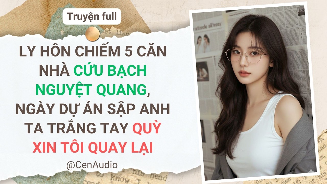 LY HÔN CHIẾM 5 CĂN NHÀ CỨU BẠCH NGUYỆT QUANG, NGÀY DỰ ÁN SẬP ANH TA TRẮNG TAY QUỲ XIN TÔI QUAY LẠI