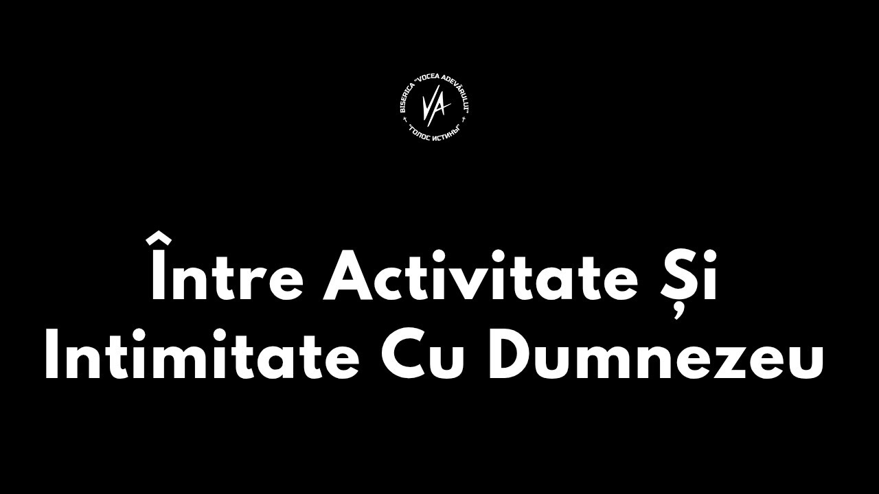 Între activitate și intimitate cu Dumnezeu  - Ilie Soloduh | Vocea Adevărului